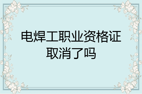电焊工职业资格证取消了吗