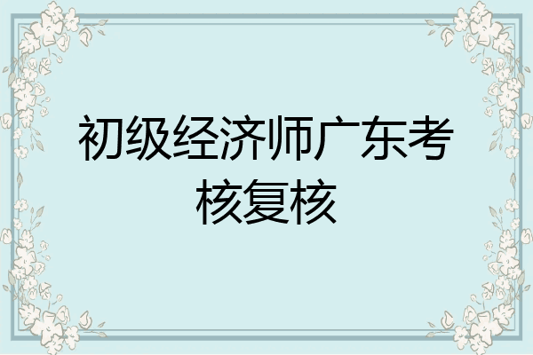初级经济师广东考核复核