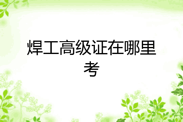 焊工高级证在哪里考