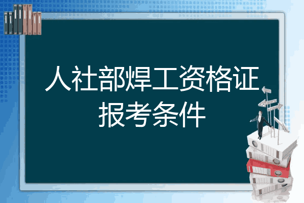 人社部焊工资格证报考条件