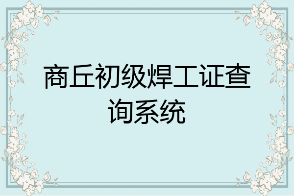 商丘初级焊工证查询系统