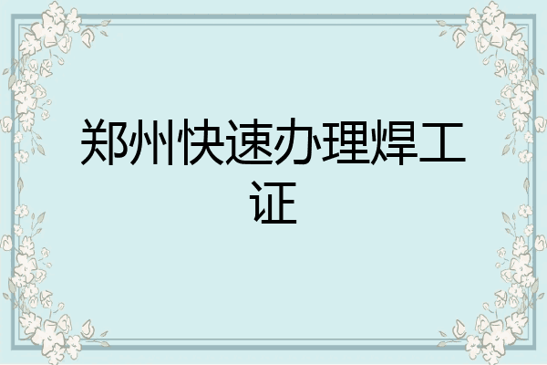 郑州快速办理焊工证