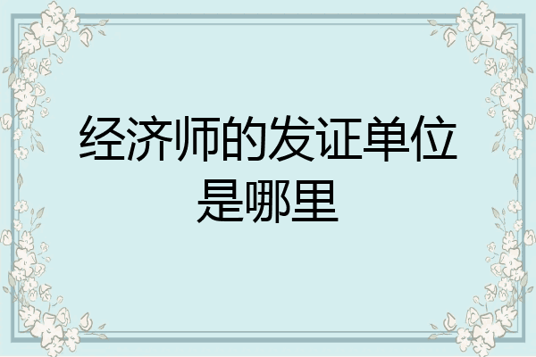 经济师的发证单位是哪里