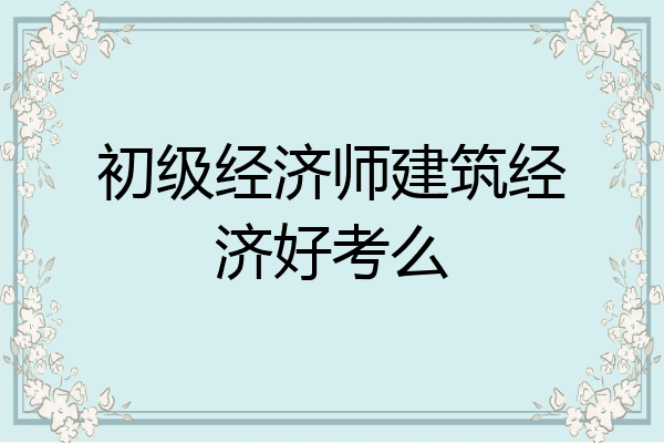 初级经济师建筑经济好考么