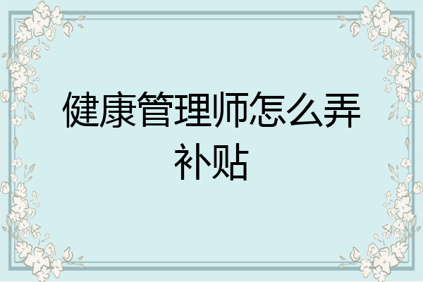 健康管理师怎么弄补贴