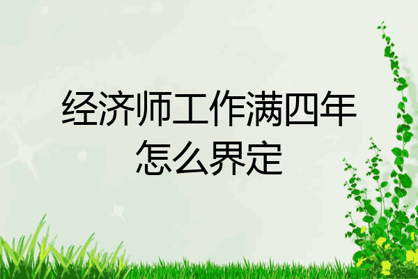 经济师工作满四年怎么界定
