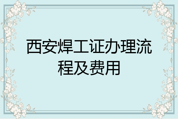 西安焊工证办理流程及费用
