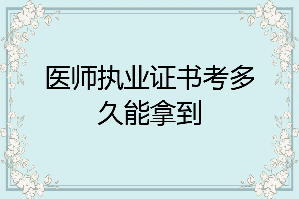 医师执业证书考多久能拿到