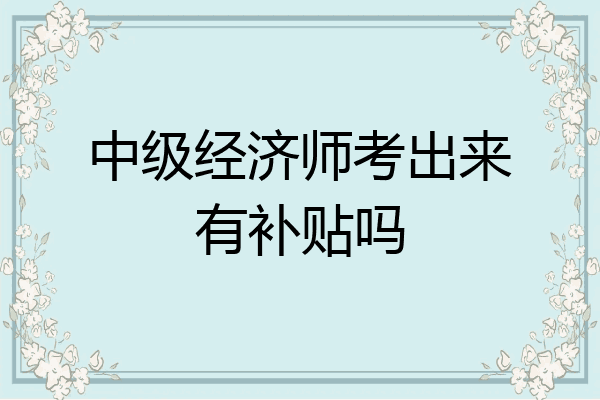 中级经济师考出来有补贴吗