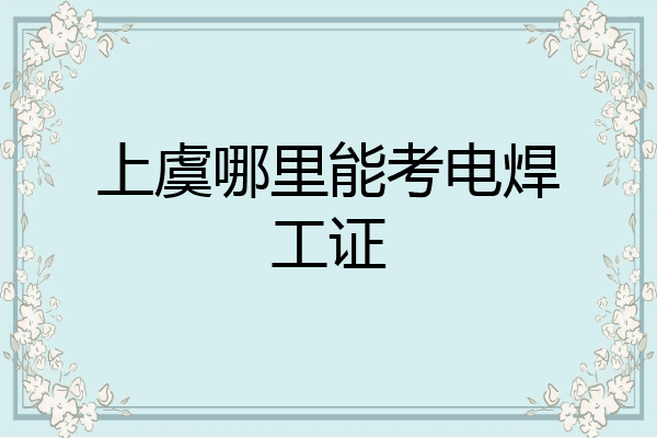 上虞哪里能考电焊工证