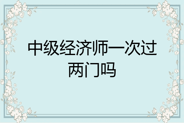 中级经济师一次过两门吗