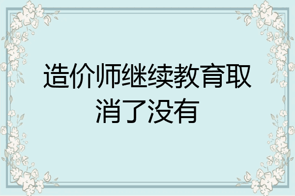 造价师继续教育取消了没有