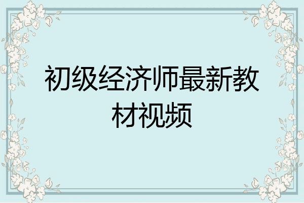 初级经济师最新教材视频