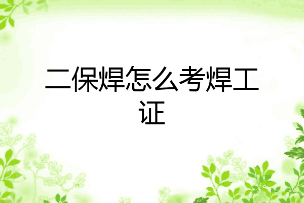二保焊怎么考焊工证