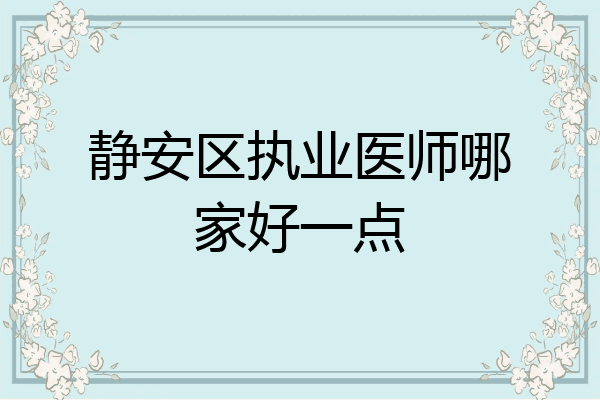 静安区执业医师哪家好一点