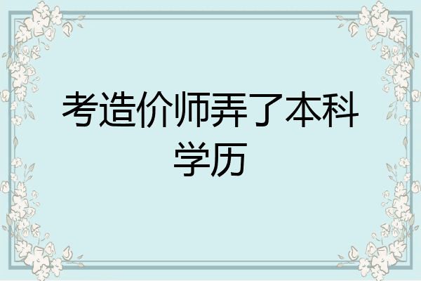 考造价师弄了本科学历