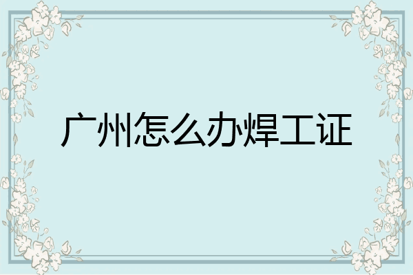 广州怎么办焊工证