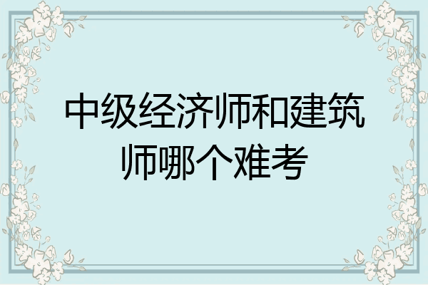 中级经济师和建筑师哪个难考
