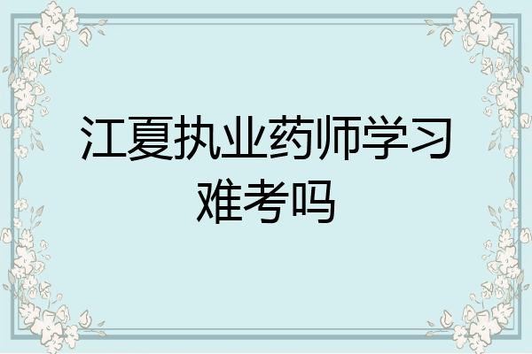 江夏执业药师学习难考吗