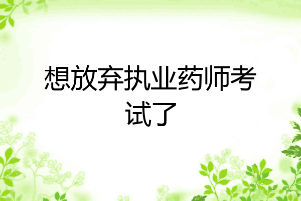 想放弃执业药师考试了