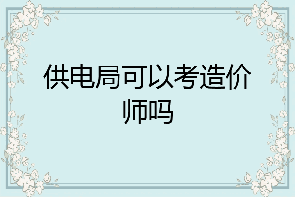 供电局可以考造价师吗