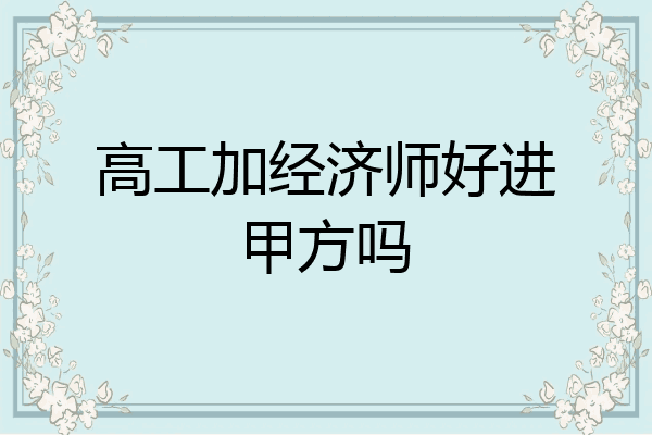 高工加经济师好进甲方吗