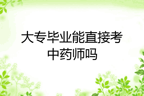 大专毕业能直接考中药师吗