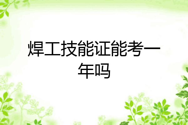 焊工技能证能考一年吗