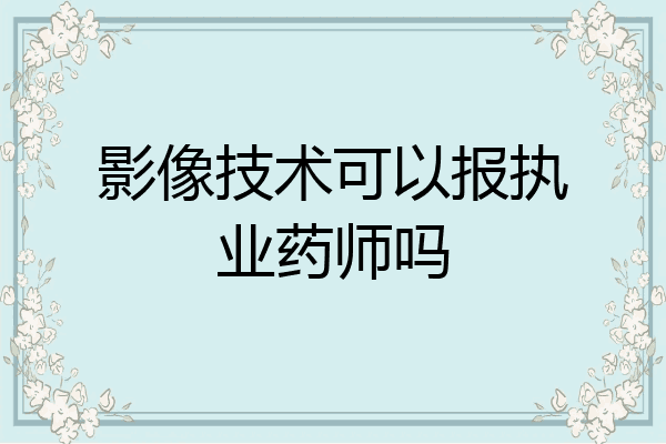 影像技术可以报执业药师吗