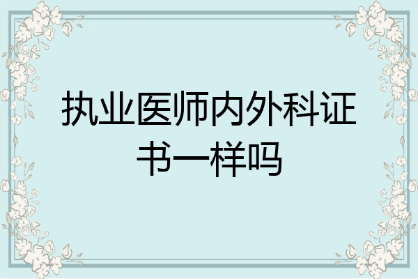 执业医师内外科证书一样吗