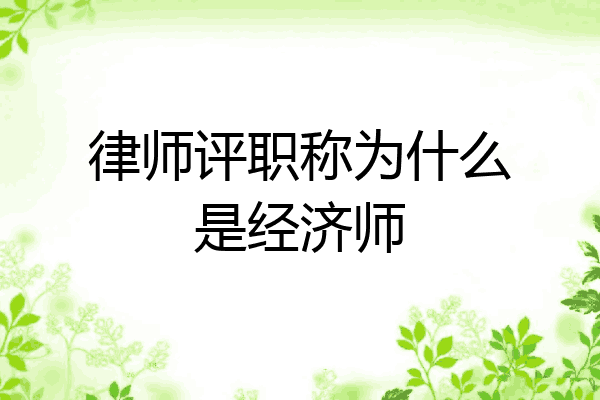 律师评职称为什么是经济师