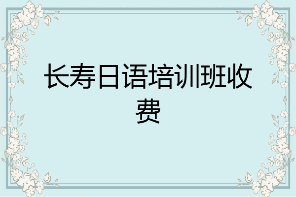 长寿日语培训班收费