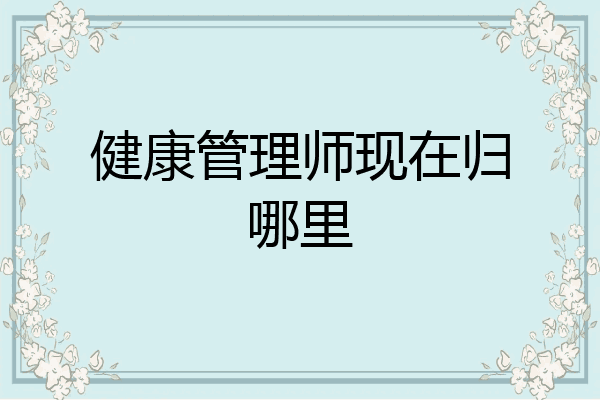 健康管理师现在归哪里