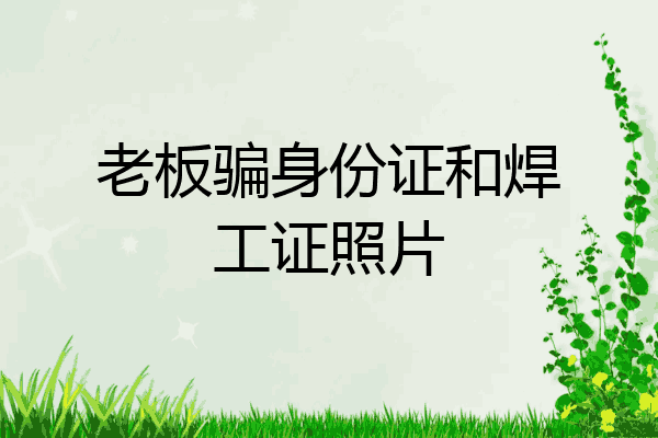老板骗身份证和焊工证照片