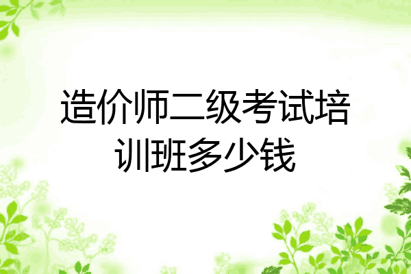 造价师二级考试培训班多少钱