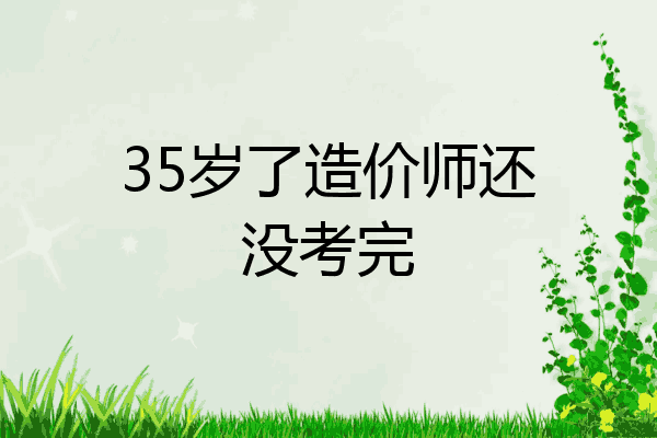 35岁了造价师还没考完