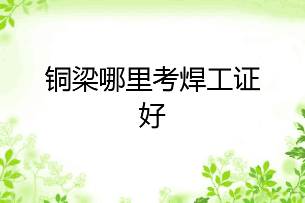 铜梁哪里考焊工证好