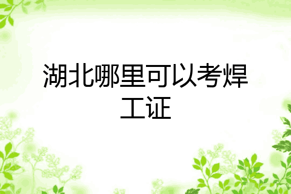 湖北哪里可以考焊工证