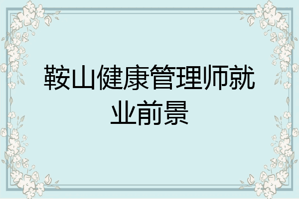 鞍山健康管理师就业前景