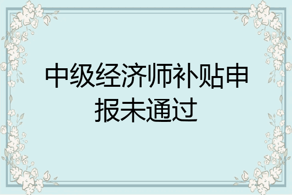 中级经济师补贴申报未通过