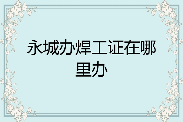 永城办焊工证在哪里办