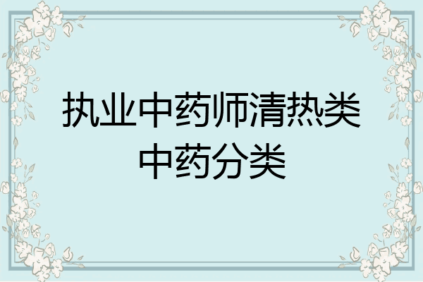 执业中药师清热类中药分类