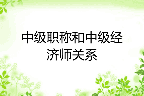 中级职称和中级经济师关系