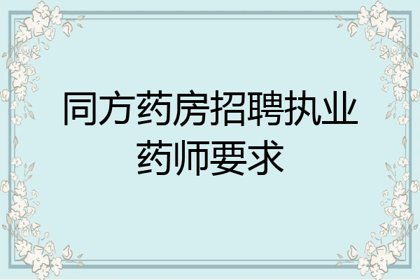 同方药房招聘执业药师要求