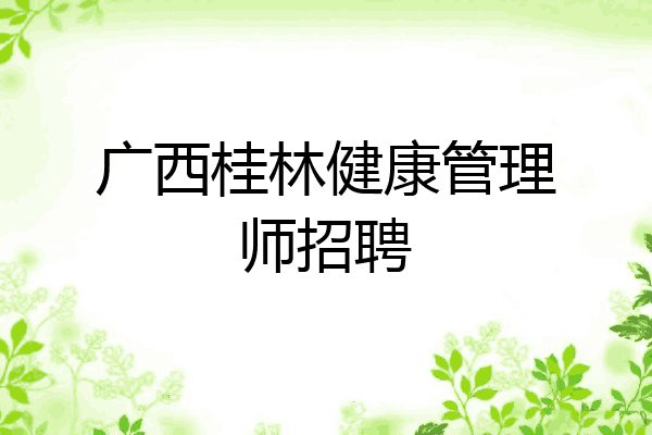 广西桂林健康管理师招聘