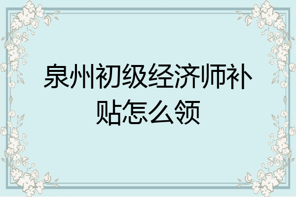 泉州初级经济师补贴怎么领