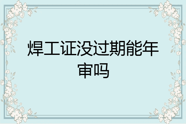 焊工证没过期能年审吗