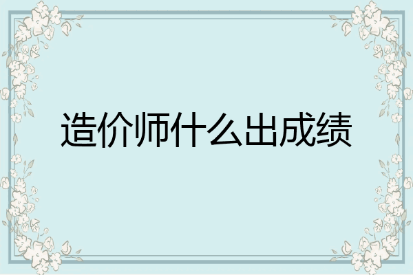 造价师什么出成绩