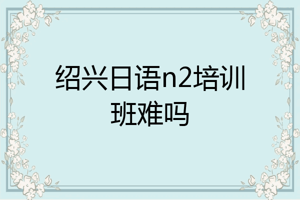 绍兴日语n2培训班难吗