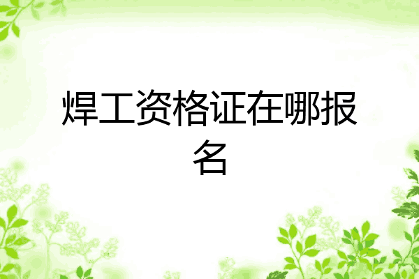 焊工资格证在哪报名